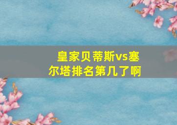 皇家贝蒂斯vs塞尔塔排名第几了啊