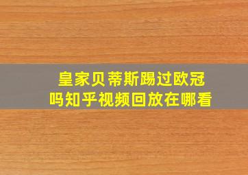 皇家贝蒂斯踢过欧冠吗知乎视频回放在哪看