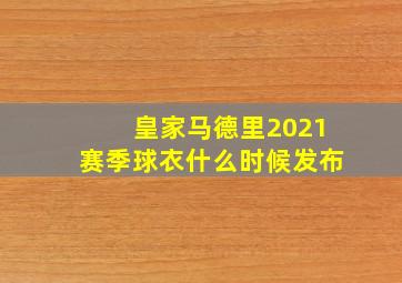 皇家马德里2021赛季球衣什么时候发布