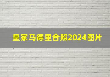 皇家马德里合照2024图片