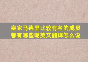 皇家马德里比较有名的成员都有哪些呢英文翻译怎么说