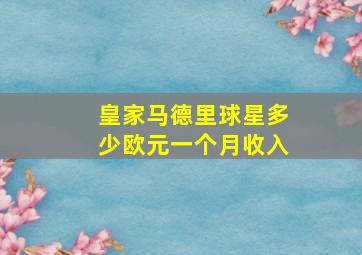 皇家马德里球星多少欧元一个月收入