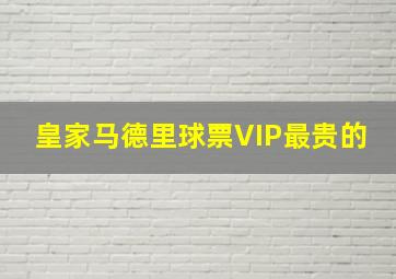 皇家马德里球票VIP最贵的