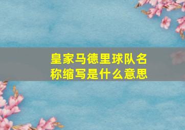 皇家马德里球队名称缩写是什么意思