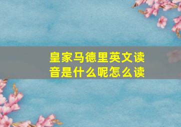 皇家马德里英文读音是什么呢怎么读