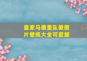 皇家马德里队徽图片壁纸大全可爱版