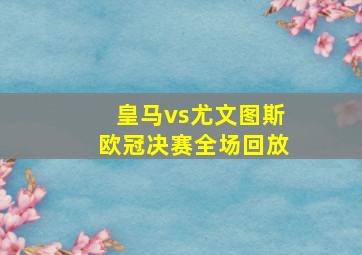 皇马vs尤文图斯欧冠决赛全场回放