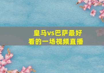 皇马vs巴萨最好看的一场视频直播