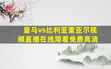 皇马vs比利亚雷亚尔视频直播在线观看免费高清