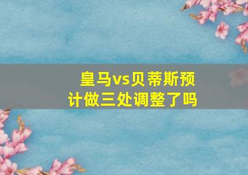 皇马vs贝蒂斯预计做三处调整了吗