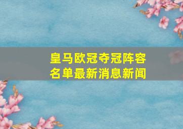 皇马欧冠夺冠阵容名单最新消息新闻