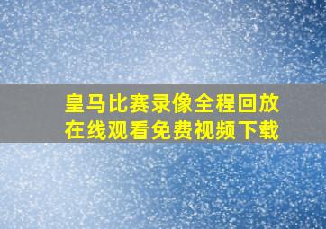 皇马比赛录像全程回放在线观看免费视频下载