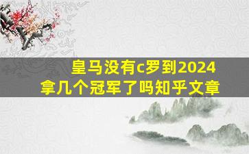 皇马没有c罗到2024拿几个冠军了吗知乎文章