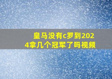 皇马没有c罗到2024拿几个冠军了吗视频