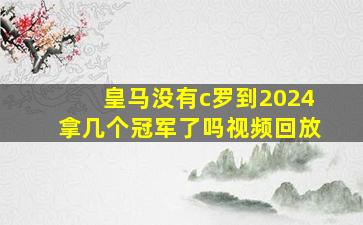 皇马没有c罗到2024拿几个冠军了吗视频回放