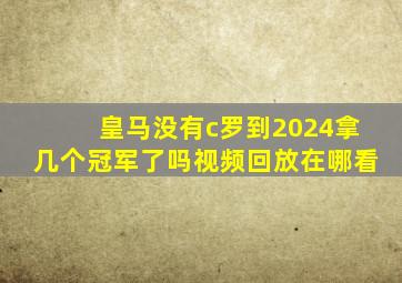 皇马没有c罗到2024拿几个冠军了吗视频回放在哪看