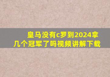 皇马没有c罗到2024拿几个冠军了吗视频讲解下载