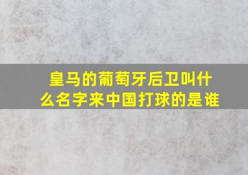 皇马的葡萄牙后卫叫什么名字来中国打球的是谁