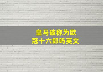 皇马被称为欧冠十六郎吗英文