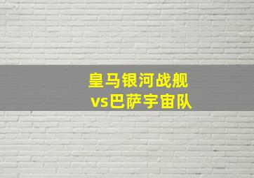 皇马银河战舰vs巴萨宇宙队