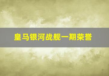 皇马银河战舰一期荣誉