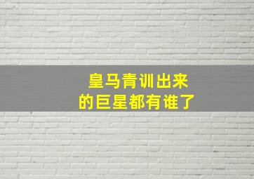 皇马青训出来的巨星都有谁了