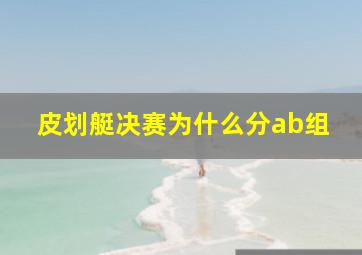 皮划艇决赛为什么分ab组