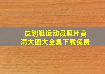 皮划艇运动员照片高清大图大全集下载免费