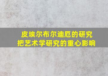 皮埃尔布尔迪厄的研究把艺术学研究的重心影响