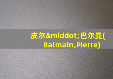 皮尔·巴尔曼(Balmain,Pierre)