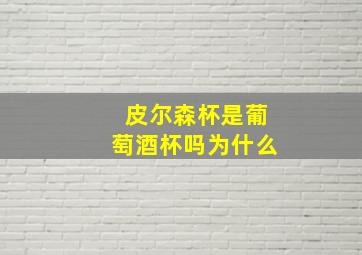 皮尔森杯是葡萄酒杯吗为什么