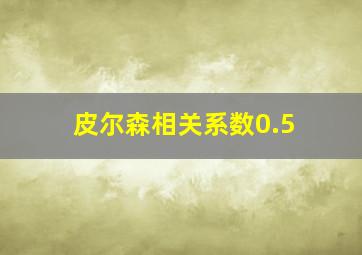 皮尔森相关系数0.5