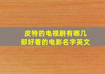 皮特的电视剧有哪几部好看的电影名字英文