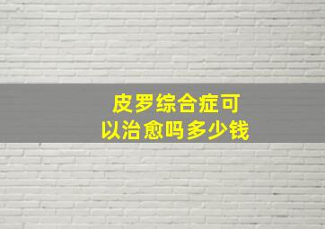 皮罗综合症可以治愈吗多少钱