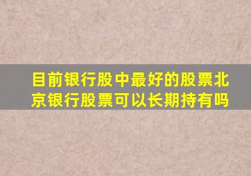 目前银行股中最好的股票北京银行股票可以长期持有吗