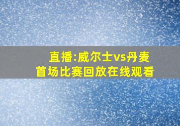 直播:威尔士vs丹麦首场比赛回放在线观看