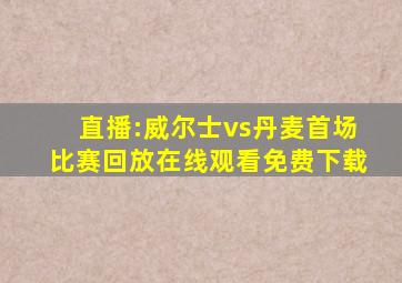 直播:威尔士vs丹麦首场比赛回放在线观看免费下载