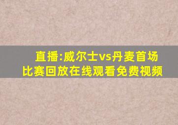 直播:威尔士vs丹麦首场比赛回放在线观看免费视频