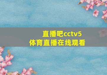 直播吧cctv5体育直播在线观看