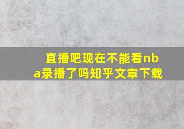 直播吧现在不能看nba录播了吗知乎文章下载