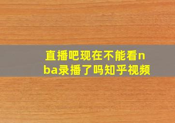 直播吧现在不能看nba录播了吗知乎视频