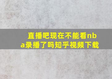 直播吧现在不能看nba录播了吗知乎视频下载