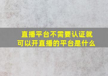 直播平台不需要认证就可以开直播的平台是什么