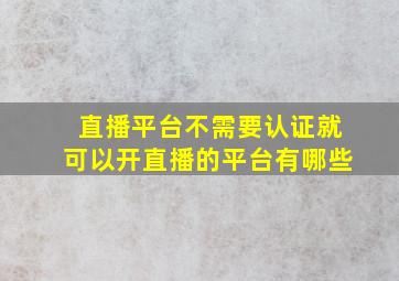 直播平台不需要认证就可以开直播的平台有哪些