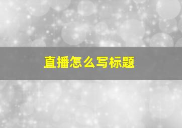 直播怎么写标题