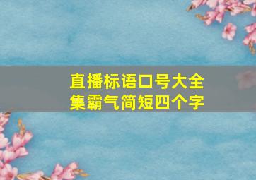 直播标语口号大全集霸气简短四个字