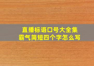 直播标语口号大全集霸气简短四个字怎么写