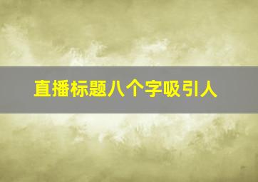 直播标题八个字吸引人