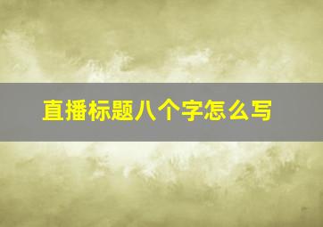 直播标题八个字怎么写