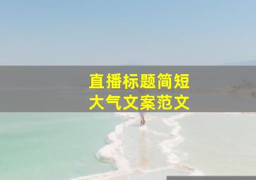 直播标题简短大气文案范文